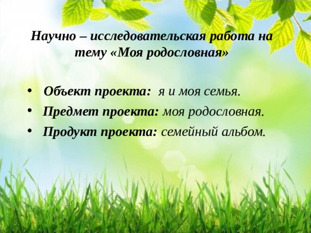 Научно – исследовательская работа на тему «Моя родословная»     Объект проекта: я и моя семья.   Предмет проекта: моя родословная.   Продукт проекта: семейный альбом.  