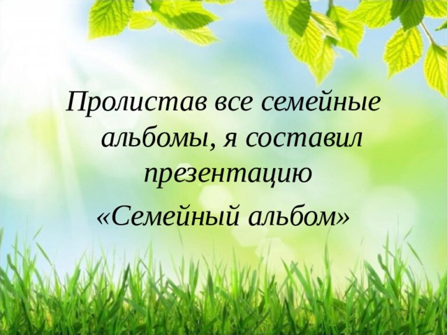 Пролистав все семейные альбомы, я составил презентацию «Семейный альбом» 