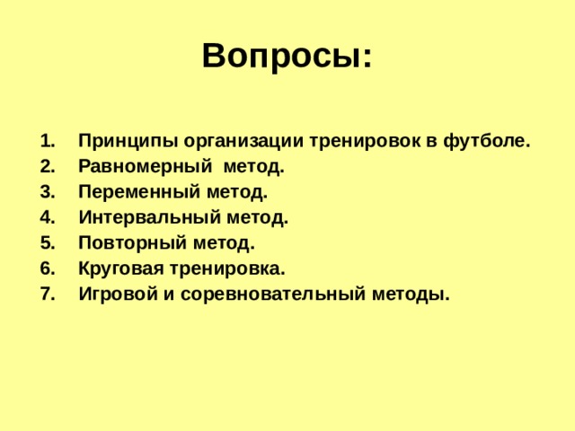 Вопросы: Принципы организации тренировок в футболе. Равномерный метод. Переменный метод. Интервальный метод. Повторный метод. Круговая тренировка. Игровой и соревновательный методы. 