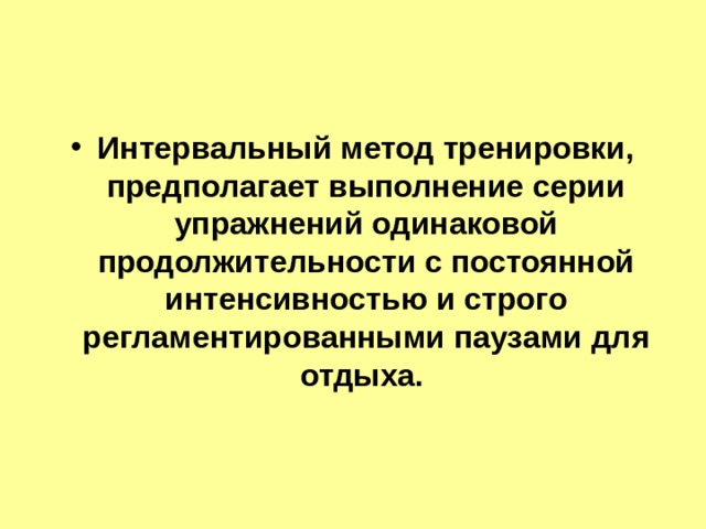 Интервальный метод тренировки, предполагает выполнение серии упражнений одинаковой продолжительности с постоянной интенсивностью и строго регламентированными паузами для отдыха. 