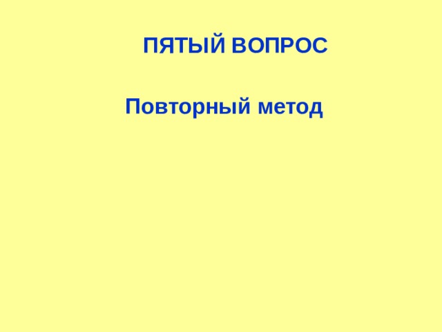 ПЯТЫЙ ВОПРОС Повторный метод  