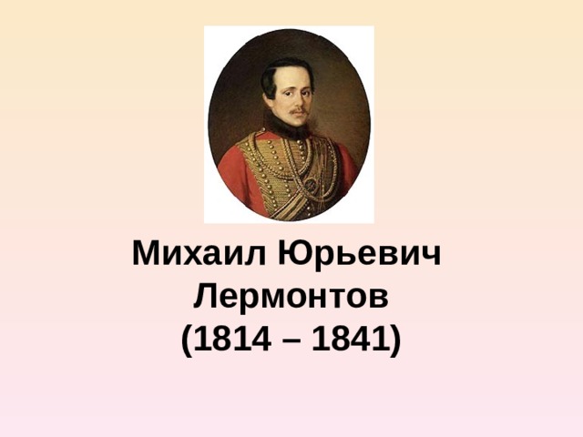      Михаил Юрьевич  Лермонтов  (1814 – 1841) 