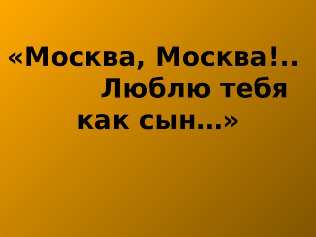 «Москва, Москва!..  Люблю тебя как сын…»    