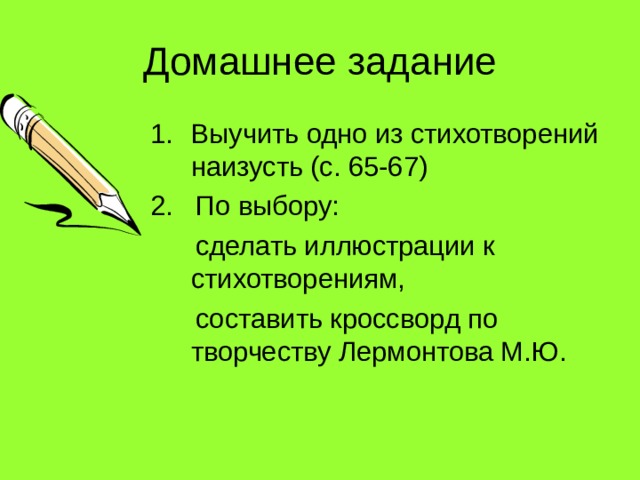 Домашнее задание Выучить одно из стихотворений наизусть (с. 65-67) 2. По выбору:  сделать иллюстрации к стихотворениям,  составить кроссворд по творчеству Лермонтова М.Ю. 