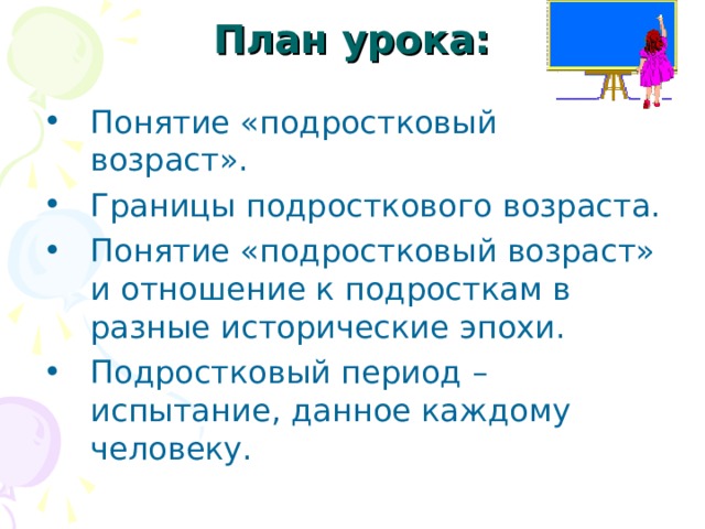 План урока: Понятие «подростковый возраст». Границы подросткового возраста. Понятие «подростковый возраст» и отношение к подросткам в разные исторические эпохи. Подростковый период – испытание, данное каждому человеку. 