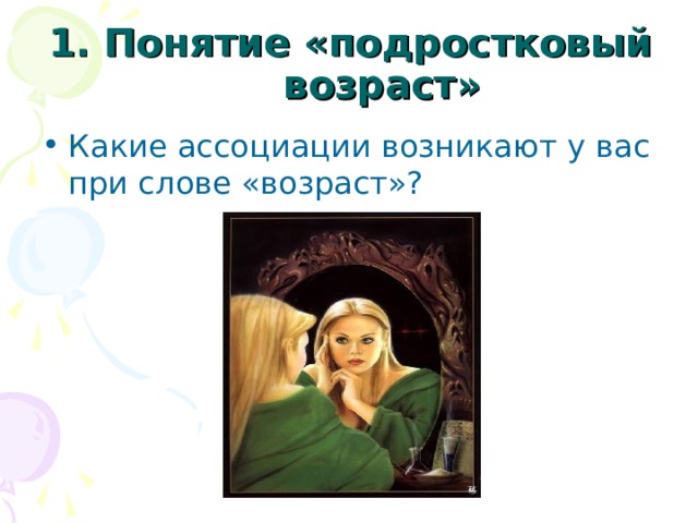 1. Понятие «подростковый возраст» Какие ассоциации возникают у вас при слове «возраст»? 
