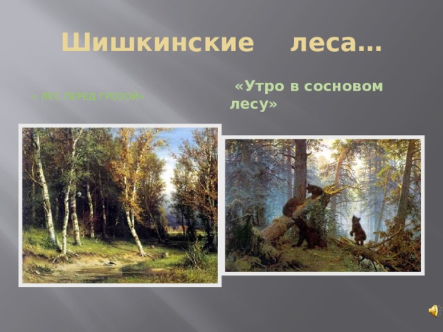 Шишкинские леса… « Лес перед грозой»  «Утро в сосновом лесу» 