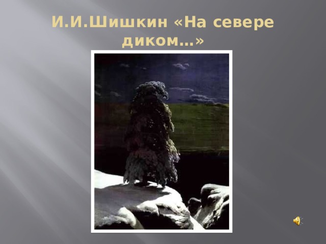 И.И.Шишкин «На севере диком…» 