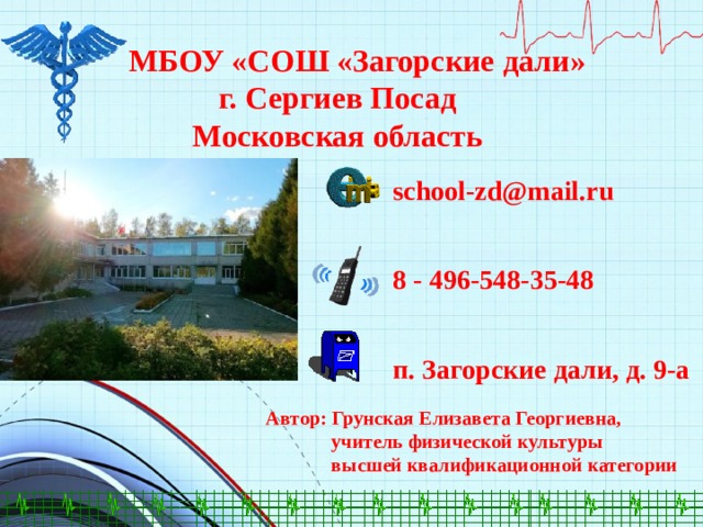  МБОУ «СОШ «Загорские дали» г. Сергиев Посад Московская область  school-zd@mail.ru   8 - 496-548-35-48   п. Загорские дали, д. 9-а  Автор: Грунская Елизавета Георгиевна,  учитель физической культуры  высшей квалификационной категории 