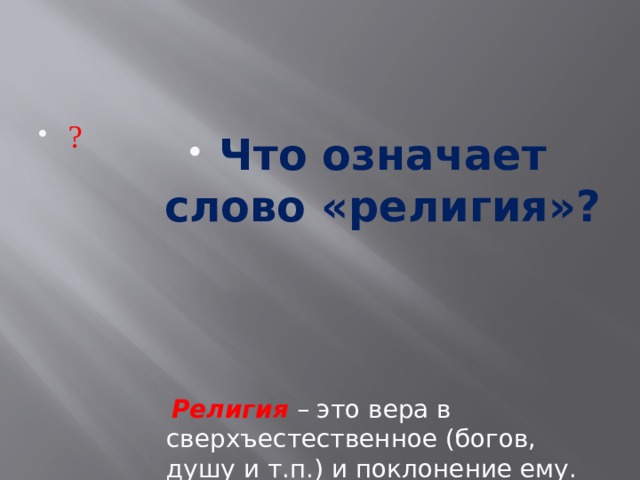 ? Что означает слово «религия»?  Религия  – это вера в сверхъестественное (богов, душу и т.п.) и поклонение ему. 