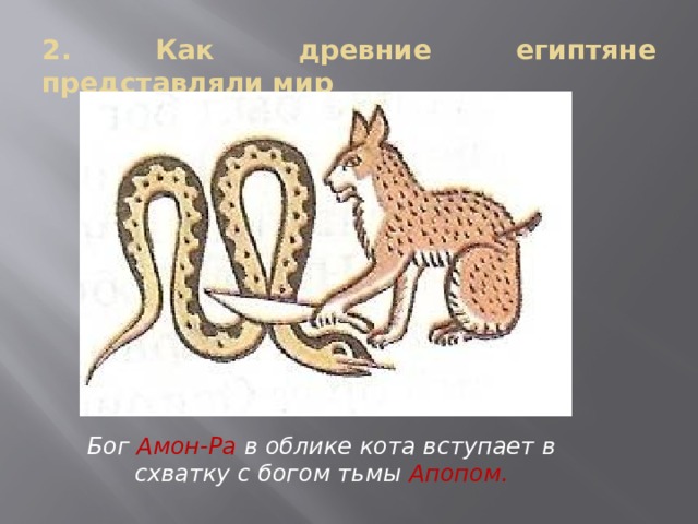 2. Как древние египтяне представляли мир Бог Амон-Ра в облике кота вступает в схватку с богом тьмы Апопом. 