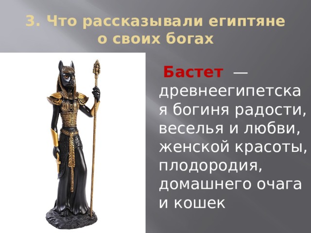 3. Что рассказывали египтяне о своих богах   Бастет   — древнеегипетская богиня радости, веселья и любви, женской красоты, плодородия, домашнего очага и кошек 