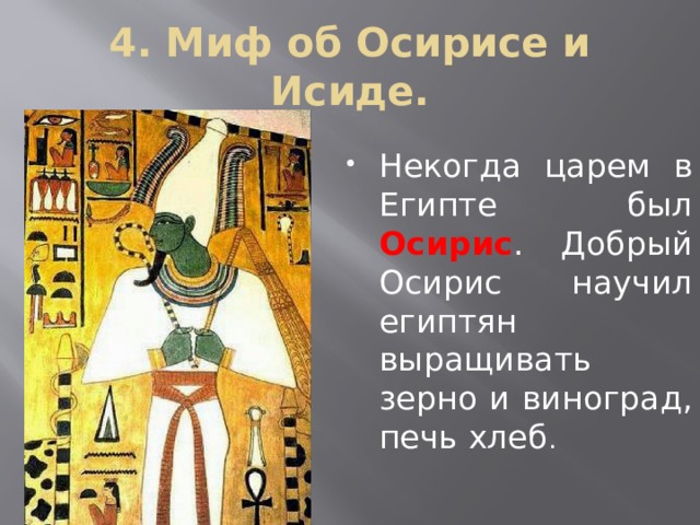 4. Миф об Осирисе и Исиде. Некогда царем в Египте был Осирис . Добрый Осирис научил египтян выращивать зерно и виноград, печь хлеб . 