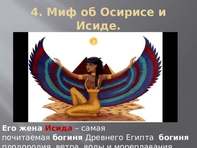 4. Миф об Осирисе и Исиде. Его жена Исида  – самая почитаемая  богиня  Древнего Египта   богиня плодородия, ветра, воды и мореплавания. 