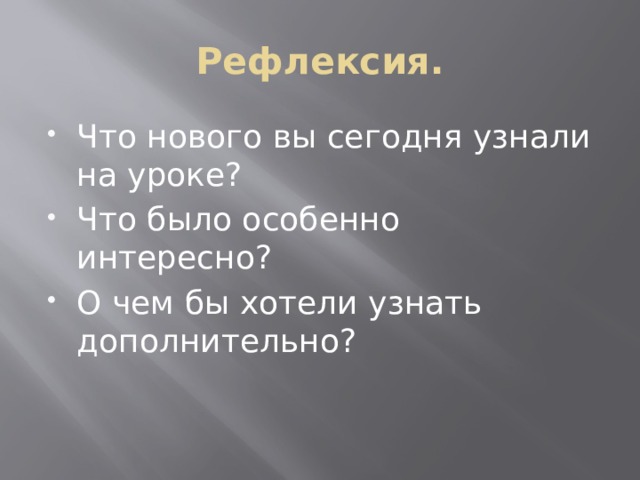 Рефлексия. Что нового вы сегодня узнали на уроке? Что было особенно интересно? О чем бы хотели узнать дополнительно? 