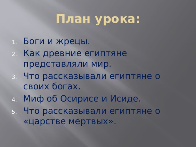 План урока: Боги и жрецы. Как древние египтяне представляли мир. Что рассказывали египтяне о своих богах. Миф об Осирисе и Исиде. Что рассказывали египтяне о «царстве мертвых». 