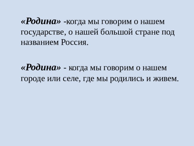  «Родина» -когда мы говорим о нашем государстве, о нашей большой стране под названием Россия.  «Родина» - когда мы говорим о нашем городе или селе, где мы родились и живем. 