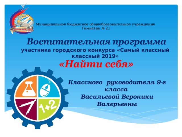 Муниципальное бюджетное общеобразовательное учреждение  Гимназия № 21   участника городского конкурса «Самый классный классный 2019» Классного руководителя 9-г класса Васильевой Вероники Валерьевны 