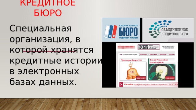 Кредитное бюро Специальная организация, в которой хранятся кредитные истории в электронных базах данных. 