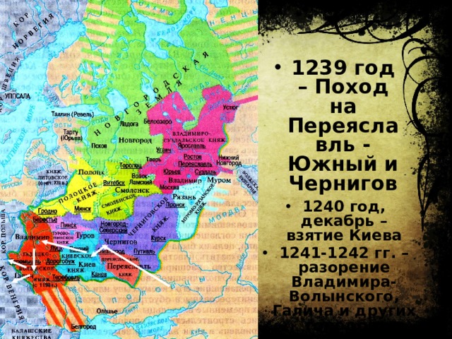1239 год – Поход на Переяславль - Южный и Чернигов 1240 год, декабрь – взятие Киева 1241-1242 гг. – разорение Владимира-Волынского, Галича и других городов.