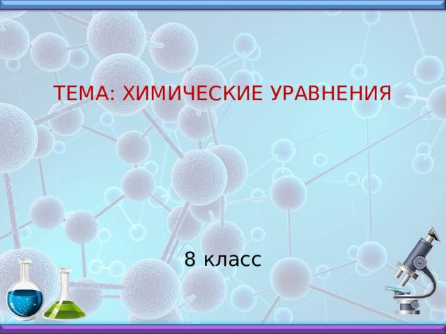 ТЕМА: ХИМИЧЕСКИЕ УРАВНЕНИЯ 8 класс 