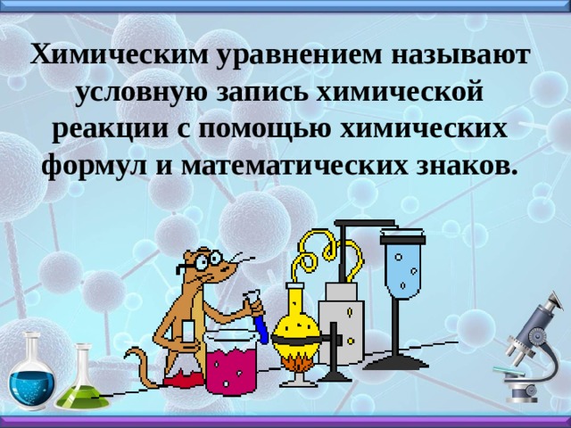 Химическим уравнением называют условную запись химической реакции с помощью химических формул и математических знаков. 