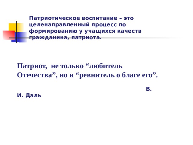 Патриотическое воспитание – это целенаправленный процесс по формированию у учащихся качеств гражданина, патриота. Патриот, не только “любитель Отечества”, но и “ревнитель о благе его”.   В. И. Даль  