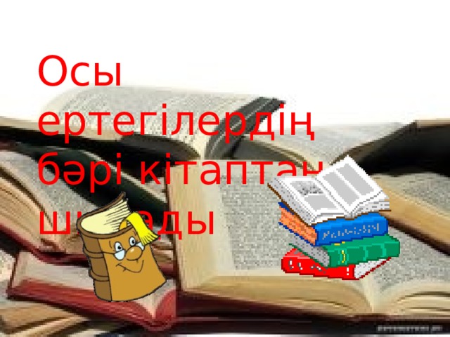 Осы ертегілердің бәрі кітаптан шығады 