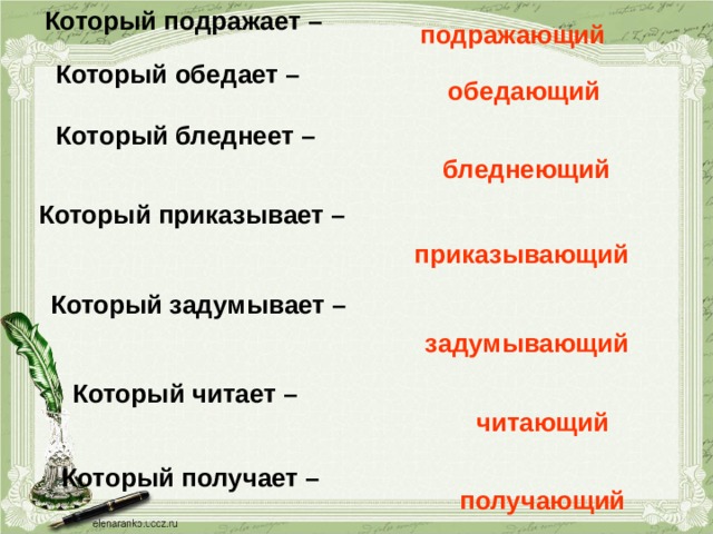 Который подражает – подражающий Который обедает – обедающий Который бледнеет – бледнеющий Который приказывает – приказывающий Который задумывает – задумывающий Который читает – читающий Который получает – получающий 