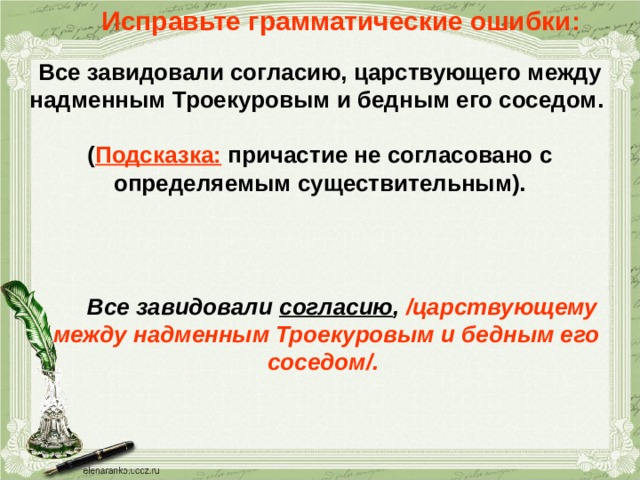 Исправьте грамматические ошибки: Все завидовали согласию, царствующего между надменным Троекуровым и бедным его соседом.  ( Подсказка: причастие не согласовано с определяемым существительным).  Все завидовали согласию , /царствующему между надменным Троекуровым и бедным его соседом/.  