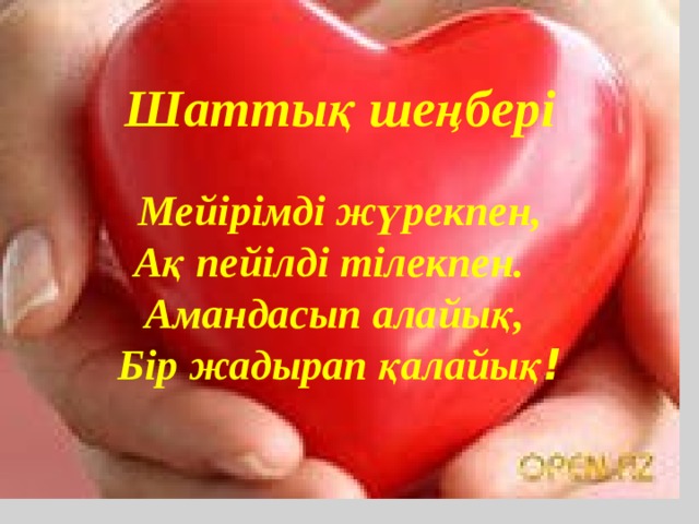 Шаттық шеңбері Мейірімді жүрекпен, Ақ пейілді тілекпен. Амандасып алайық, Бір жадырап қалайық ! 