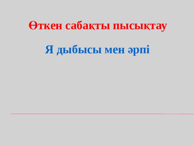 Өткен сабақты пысықтау Я дыбысы мен әрпі 