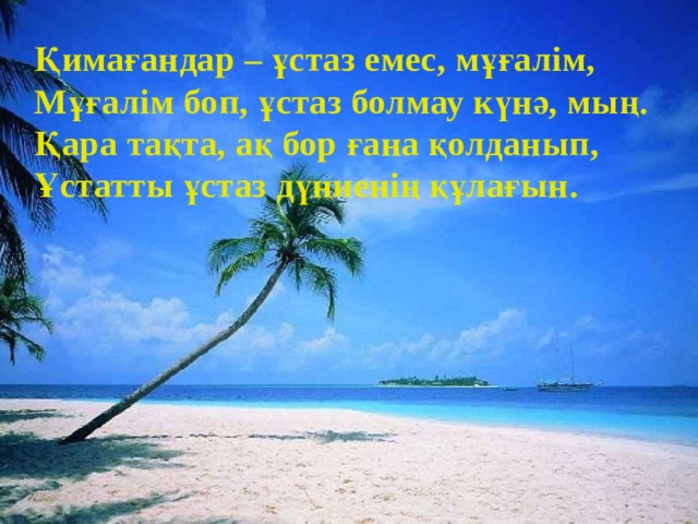 Қимағандар – ұстаз емес, мұғалім, Мұғалім боп, ұстаз болмау күнә, мың. Қара тақта, ақ бор ғана қолданып, Ұстатты ұстаз дүниенің құлағын. 