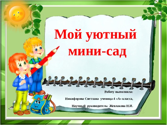 Мой уютный  мини-сад Работу выполнила: Никифорова Светлана ученица 4 «А» класса, Научный руководитель: Жевлакова Н.И.  