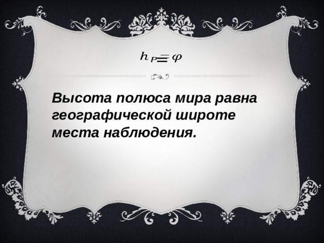 =   Высота полюса мира равна географической широте места наблюдения. 
