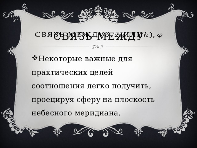 Связь между   Некоторые важные для практических целей соотношения легко получить, проецируя сферу на плоскость небесного меридиана. 