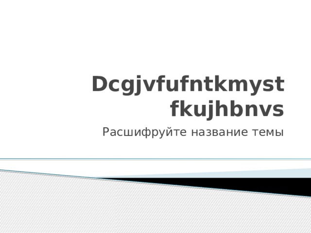Dcgjvfufntkmyst fkujhbnvs Расшифруйте название темы 