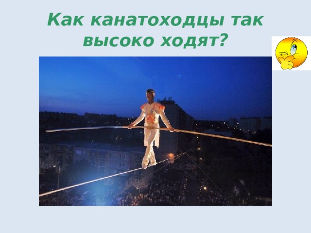 Как канатоходцы так высоко ходят? 