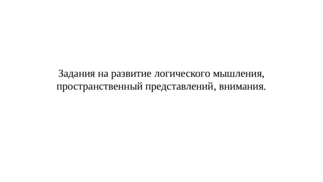 Задания на развитие логического мышления, пространственный представлений, внимания. 