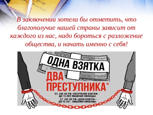 В заключении хотела бы отметить, что благополучие нашей страны зависит от каждого из нас, надо бороться с разложение общества, и начать именно с себя!  