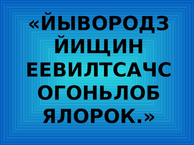 «ЙЫВОРОДЗ ЙИЩИН ЕЕВИЛТСАЧС ОГОНЬЛОБ ЯЛОРОК.» 