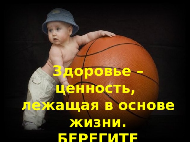 Здоровье – ценность, лежащая в основе жизни. БЕРЕГИТЕ ЗДОРОВЬЕ! 
