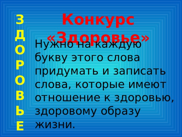 Конкурс «Здоровье» З  Д  О  Р  О  В  Ь  Е Нужно на каждую букву этого слова придумать и записать слова, которые имеют отношение к здоровью, здоровому образу жизни. 