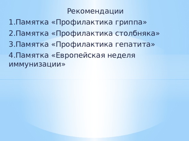 Рекомендации 1.Памятка «Профилактика гриппа» 2.Памятка «Профилактика столбняка» 3.Памятка «Профилактика гепатита» 4.Памятка «Европейская неделя иммунизации» 