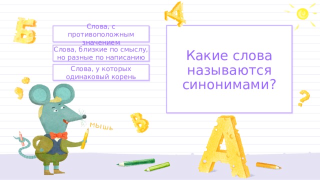 Какие слова называются синонимами? Слова, с противоположным значением Слова, близкие по смыслу, но разные по написанию Слова, у которых одинаковый корень 