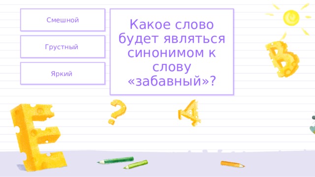 Смешной Какое слово будет являться синонимом к слову «забавный»? Грустный Яркий 