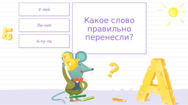 У-лей Какое слово правильно перенесли? Ли-ния А-ку-ла 
