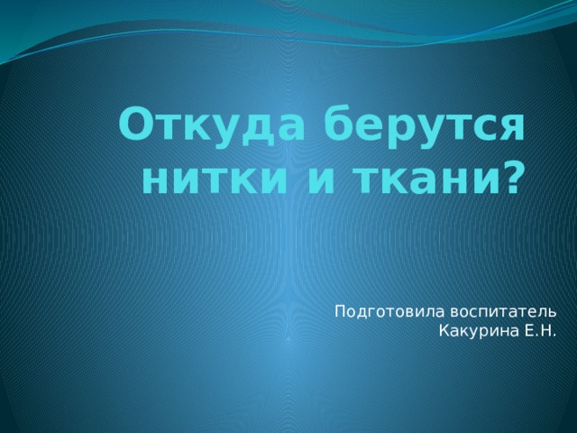 Откуда берутся нитки и ткани? Подготовила воспитатель Какурина Е.Н. 