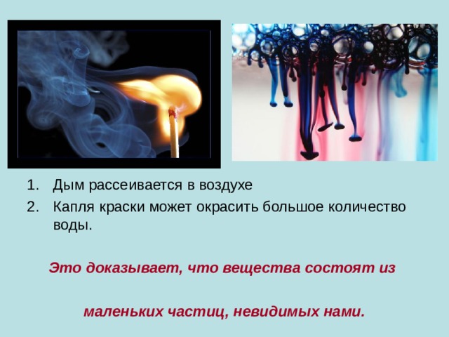 Дым рассеивается в воздухе Капля краски может окрасить большое количество воды.  Это доказывает, что вещества состоят из  маленьких частиц, невидимых нами. 
