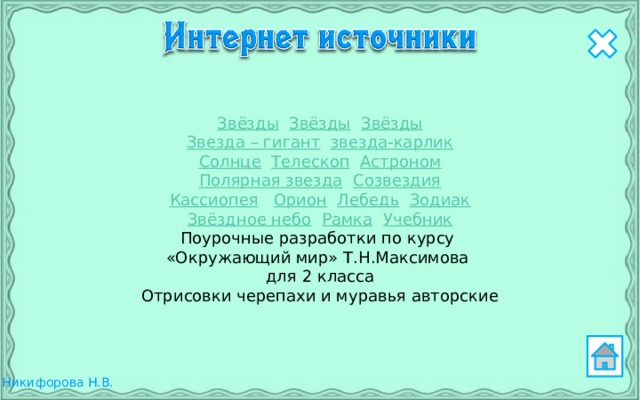 Звёзды  Звёзды  Звёзды Звезда – гигант  звезда-карлик Солнце  Телескоп  Астроном Полярная звезда  Созвездия Кассиопея  Орион  Лебедь  Зодиак Звёздное небо  Рамка  Учебник Поурочные разработки по курсу «Окружающий мир» Т.Н.Максимова для 2 класса Отрисовки черепахи и муравья авторские